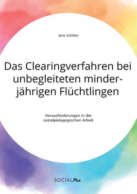 Das Clearingverfahren Bei Unbegleiteten Minderjährigen Flüchtlingen. Herausforderungen In Der Sozialpädagogischen Arbeit (German Edition)