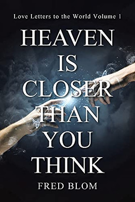 Heaven Is Closer Than You Think: Love Letters To The World Volume 1