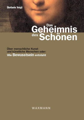 Das Geheimnis Des Schönen: Über Menschliche Kunst Und Künstliche Menschen Oder: Wie Bewusstsein Entsteht (German Edition)