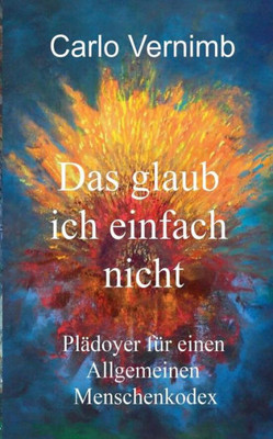 Das Glaub Ich Einfach Nicht: Plädoyer Für Einen Allgemeinen Menschenkodex (German Edition)