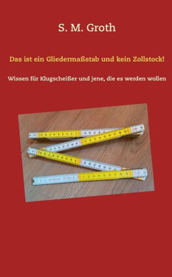 Das Ist Ein Gliedermaßstab Und Kein Zollstock!: Wissen Für Klugscheißer Und Jene, Die Es Werden Wollen (German Edition)