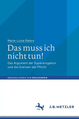 Das Muss Ich Nicht Tun!: Das Argument Der Supererogation Und Die Grenzen Der Pflicht (Abhandlungen Zur Philosophie) (German Edition)