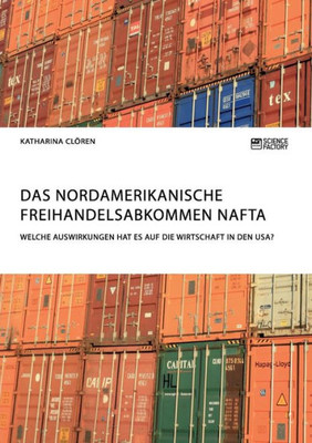 Das Nordamerikanische Freihandelsabkommen Nafta. Welche Auswirkungen Hat Es Auf Die Wirtschaft In Den Usa? (German Edition)