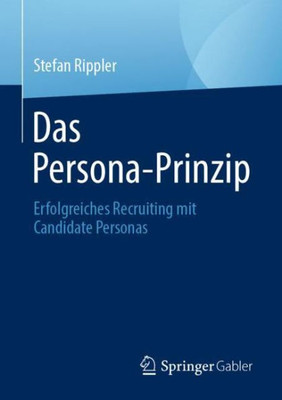 Das Persona-Prinzip: Erfolgreiches Recruiting Mit Candidate Personas (German Edition)