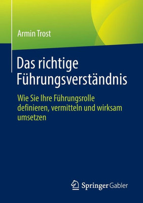 Das Richtige Führungsverständnis: Wie Sie Ihre Führungsrolle Definieren, Vermitteln Und Wirksam Umsetzen (German Edition)