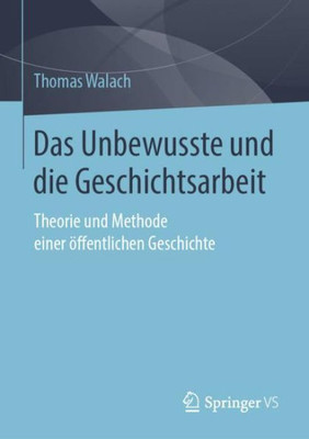 Das Unbewusste Und Die Geschichtsarbeit: Theorie Und Methode Einer Öffentlichen Geschichte (German Edition)