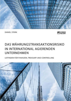 Das Währungstransaktionsrisiko In International Agierenden Unternehmen. Leitfaden Für Finanzen, Treasury Und Controlling (German Edition)