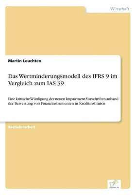 Das Wertminderungsmodell Des Ifrs 9 Im Vergleich Zum Ias 39: Eine Kritische Würdigung Der Neuen Impairment-Vorschriften Anhand Der Bewertung Von Finanzinstrumenten In Kreditinstituten (German Edition)