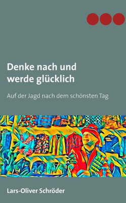 Denke Nach Und Werde Glücklich: Auf Der Jagd Nach Dem Schönsten Tag (German Edition)