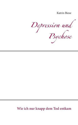 Depression Und Psychose: Wie Ich Nur Knapp Dem Tod Entkam (German Edition)