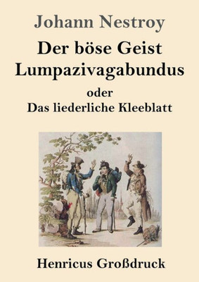Der Böse Geist Lumpazivagabundus Oder Das Liederliche Kleeblatt (Großdruck): Zauberposse Mit Gesang In Drei Aufzügen (German Edition)