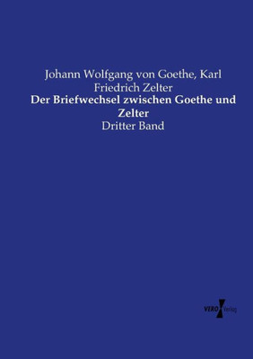 Der Briefwechsel Zwischen Goethe Und Zelter: Dritter Band (German Edition)