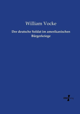 Der Deutsche Soldat Im Amerikanischen Bürgerkriege (German Edition)
