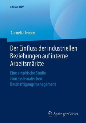 Der Einfluss Der Industriellen Beziehungen Auf Interne Arbeitsmärkte: Eine Empirische Studie Zum Systematischen Beschäftigungsmanagement (Edition Kwv) (German Edition)