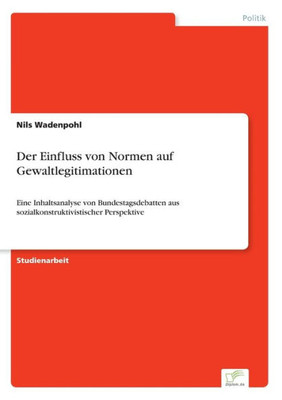 Der Einfluss Von Normen Auf Gewaltlegitimationen: Eine Inhaltsanalyse Von Bundestagsdebatten Aus Sozialkonstruktivistischer Perspektive (German Edition)