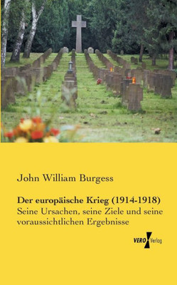 Der Europaeische Krieg (1914-1918): Seine Ursachen, Seine Ziele Und Seine Voraussichtlichen Ergebnisse (German Edition)