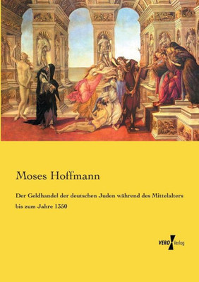 Der Geldhandel Der Deutschen Juden Während Des Mittelalters Bis Zum Jahre 1350 (German Edition)