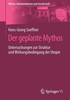 Der Geplante Mythos: Untersuchungen Zur Struktur Und Wirkungsbedingung Der Utopie (Wissen, Kommunikation Und Gesellschaft) (German Edition)