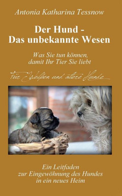 Der Hund - Das Unbekannte Wesen: Ein Leitfaden Zur Eingewöhnung Des Hundes In Ein Neues Heim Oder Vertrauen Und Dankbarkeit - Die Universellen Heilmittel (German Edition)