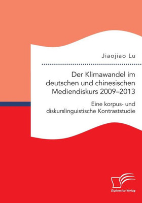Der Klimawandel Im Deutschen Und Chinesischen Mediendiskurs 2009-2013. Eine Korpus- Und Diskurslinguistische Kontraststudie (German Edition)