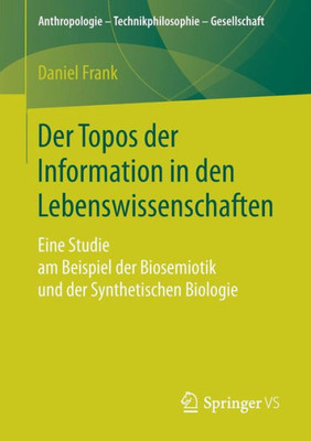 Der Topos Der Information In Den Lebenswissenschaften: Eine Studie Am Beispiel Der Biosemiotik Und Der Synthetischen Biologie (Anthropologie  Technikphilosophie  Gesellschaft) (German Edition)
