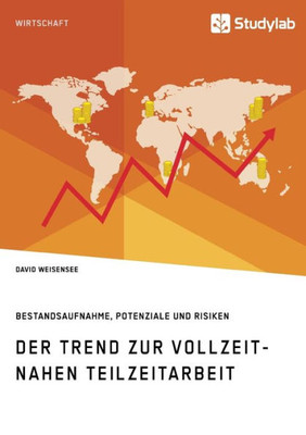 Der Trend Zur Vollzeitnahen Teilzeitarbeit. Bestandsaufnahme, Potenziale Und Risiken (German Edition)