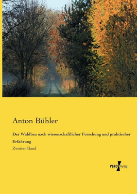 Der Waldbau Nach Wissenschaftlicher Forschung Und Praktischer Erfahrung: Zweiter Band (German Edition)