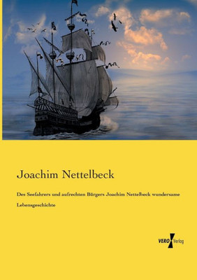 Des Seefahrers Und Aufrechten Bürgers Joachim Nettelbeck Wundersame Lebensgeschichte (German Edition)