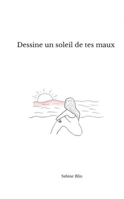 Dessine Un Soleil De Tes Maux (French Edition)