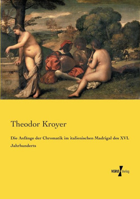 Die Anfänge Der Chromatik Im Italienischen Madrigal Des Xvi. Jahrhunderts (German Edition)