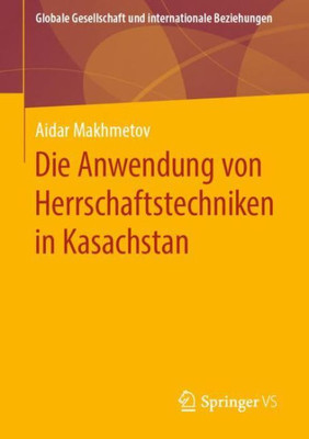 Die Anwendung Von Herrschaftstechniken In Kasachstan (Globale Gesellschaft Und Internationale Beziehungen) (German Edition)