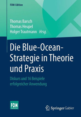 Die Blue-Ocean-Strategie In Theorie Und Praxis: Diskurs Und 16 Beispiele Erfolgreicher Anwendung (Fom-Edition) (German Edition)