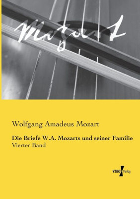 Die Briefe W.A. Mozarts Und Seiner Familie: Vierter Band (German Edition)