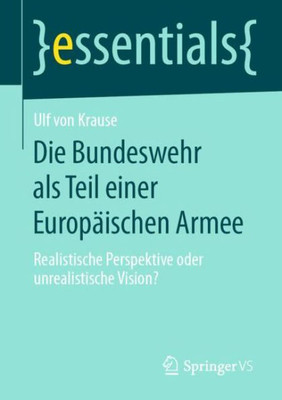 Die Bundeswehr Als Teil Einer Europäischen Armee: Realistische Perspektive Oder Unrealistische Vision? (Essentials) (German Edition)