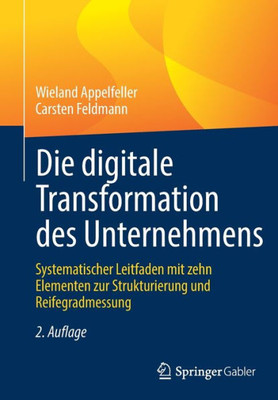Die Digitale Transformation Des Unternehmens: Systematischer Leitfaden Mit Zehn Elementen Zur Strukturierung Und Reifegradmessung (German Edition)