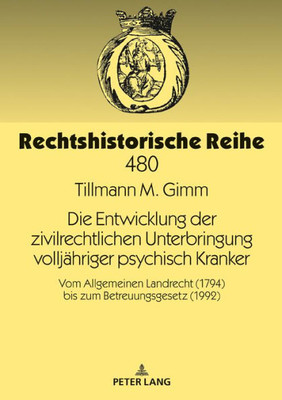 Die Entwicklung Der Zivilrechtlichen Unterbringung Volljähriger Psychisch Kranker (Rechtshistorische Reihe) (German Edition)