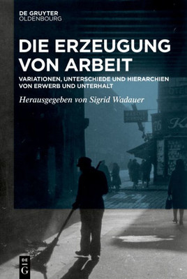 Die Erzeugung Von Arbeit: Variationen, Unterschiede Und Hierarchien Von Erwerb Und Unterhalt (German Edition)
