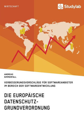 Die Europäische Datenschutz-Grundverordnung. Verbesserungsvorschläge Für Softwareanbieter Im Bereich Der Softwareentwicklung (German Edition)