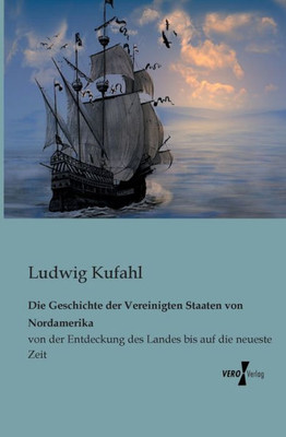Die Geschichte Der Vereinigten Staaten Von Nordamerika: Von Der Entdeckung Des Landes Bis Auf Die Neueste Zeit (German Edition)