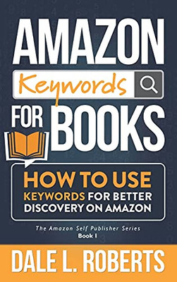Amazon Keywords For Books: How To Use Keywords For Better Discovery On Amazon (The Amazon Self Publisher)