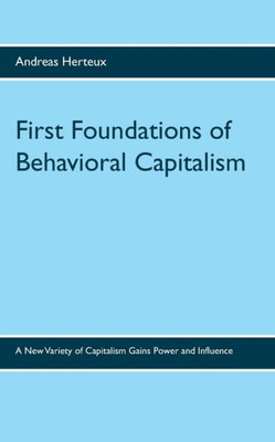 First Foundations Of Behavioral Capitalism: A New Variety Of Capitalism Gains Power And Influence