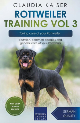 Rottweiler Training Vol 3  Taking Care Of Your Rottweiler: Nutrition, Common Diseases And General Care Of Your Rottweiler