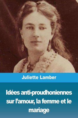 Idées Anti-Proudhoniennes Sur L'Amour, La Femme Et Le Mariage (French Edition)