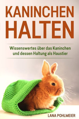 Kaninchen Halten: Wissenswertes Über Das Kaninchen Und Dessen Haltung Als Haustier (German Edition)