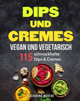 Dips Und Cremes - Vegan Und Vegetarisch: 115 Schmackhafte Dips & Cremes (German Edition)