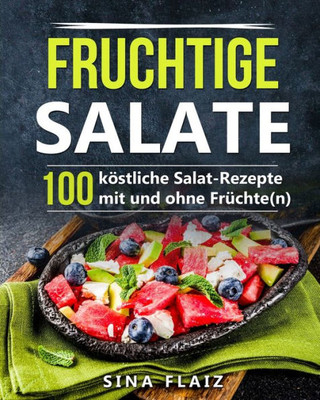 Fruchtige Salate: 100 Köstliche Salat-Rezepte Mit Und Ohne Früchte(N) (German Edition)