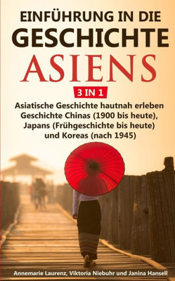 Einführung In Die Geschichte Asiens - 3 In 1: Asiatische Geschichte Hautnah Erleben - Geschichte Chinas (1900 Bis Heute), Japans (Frühgeschichte Bis Heute) Und Koreas (Nach 1945) (German Edition)