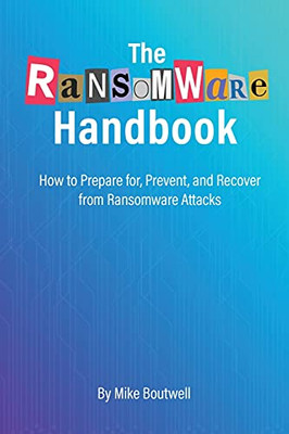The Ransomware Handbook: How To Prepare For, Prevent, And Recover From Ransomware Attacks