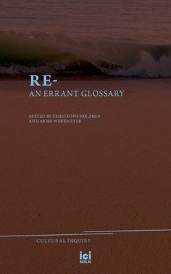Re-: An Errant Glossary (Cultural Inquiry)
