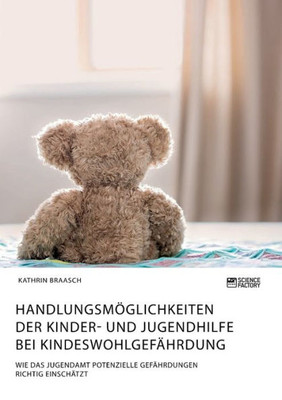 Handlungsmöglichkeiten Der Kinder- Und Jugendhilfe Bei Kindeswohlgefährdung. Wie Das Jugendamt Potenzielle Gefährdungen Richtig Einschätzt (German Edition)